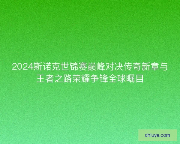 2024斯诺克世锦赛巅峰对决传奇新章与王者之路荣耀争锋全球瞩目
