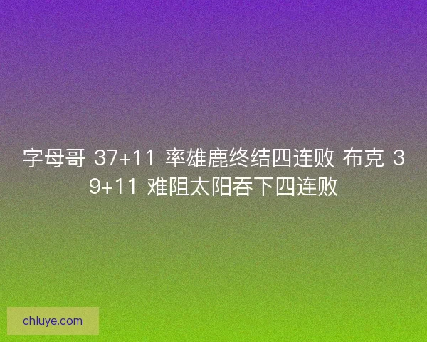 字母哥 37+11 率雄鹿终结四连败 布克 39+11 难阻太阳吞下四连败
