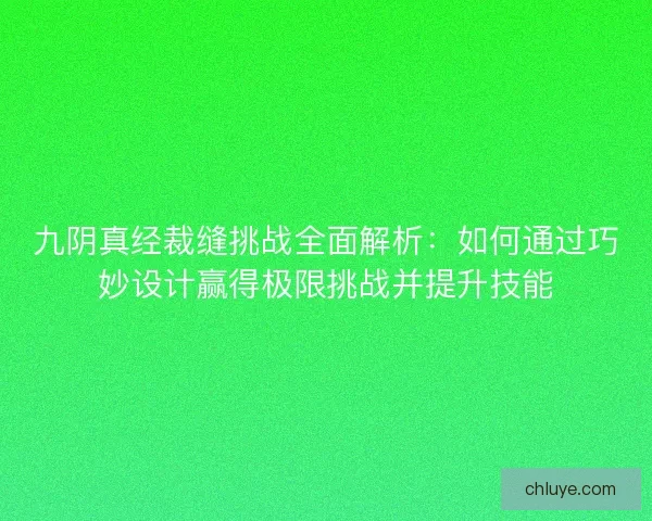 九阴真经裁缝挑战全面解析:如何通过巧妙设计赢得极限挑战并提升技能 九阴真经裁缝挑战全面解析:如何通过巧妙设计赢得极限挑战并提升技能