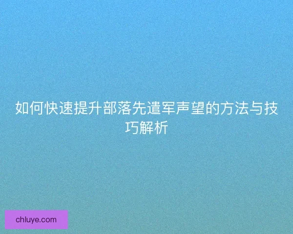 如何快速提升部落先遣军声望的方法与技巧解析