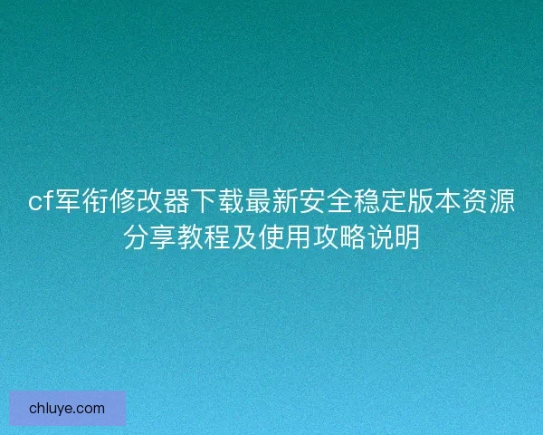 cf军衔修改器下载最新安全稳定版本资源分享教程及使用攻略说明