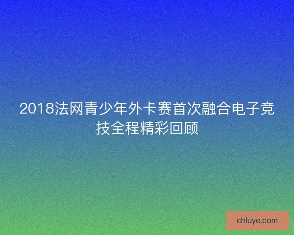 2018法网青少年外卡赛首次融合电子竞技全程精彩回顾
