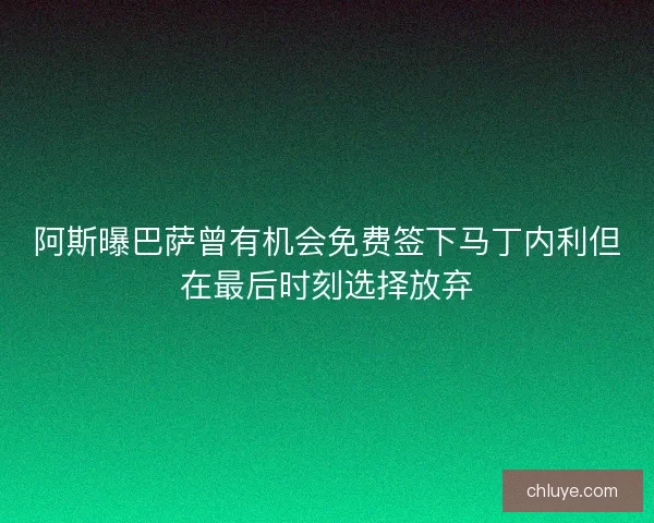 阿斯曝巴萨曾有机会免费签下马丁内利但在最后时刻选择放弃