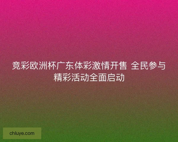 竞彩欧洲杯广东体彩激情开售 全民参与精彩活动全面启动