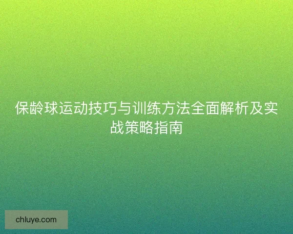 保龄球运动技巧与训练方法全面解析及实战策略指南