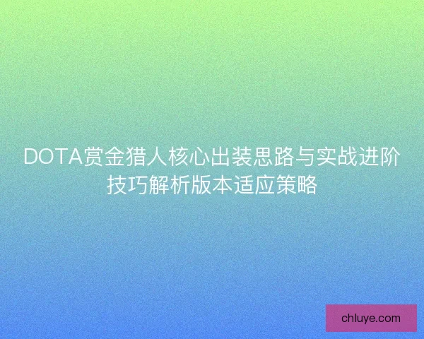 DOTA赏金猎人核心出装思路与实战进阶技巧解析版本适应策略 DOTA赏金猎人核心出装思路与实战进阶技巧解析版本适应策略