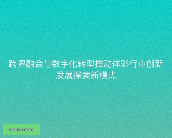 跨界融合与数字化转型推动体彩行业创新发展探索新模式