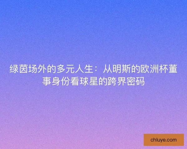 绿茵场外的多元人生：从明斯的欧洲杯董事身份看球星的跨界密码