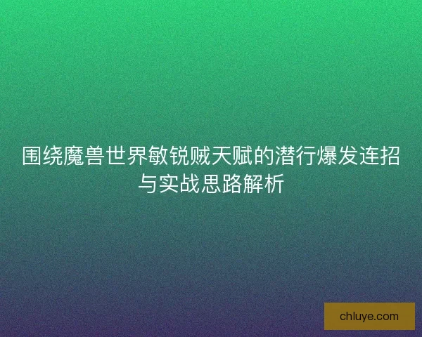 围绕魔兽世界敏锐贼天赋的潜行爆发连招与实战思路解析
