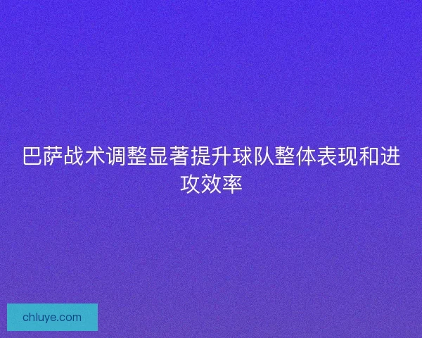 巴萨战术调整显著提升球队整体表现和进攻效率