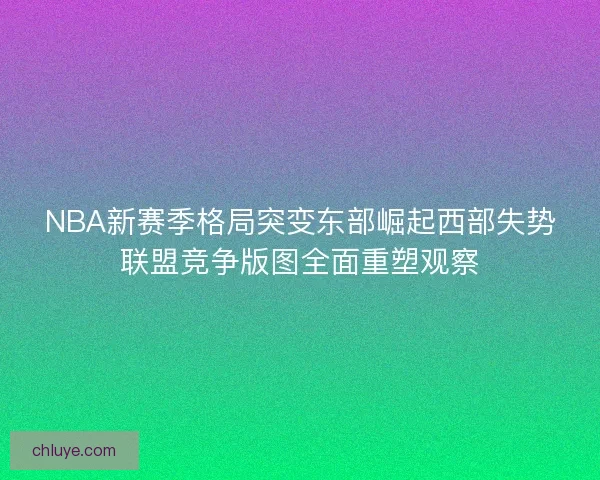 NBA新赛季格局突变东部崛起西部失势联盟竞争版图全面重塑观察