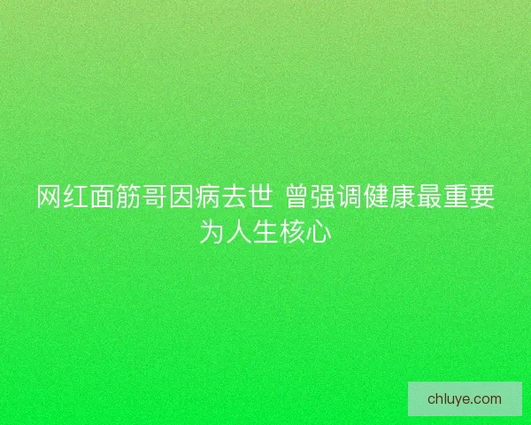 网红面筋哥因病去世 曾强调健康最重要为人生核心