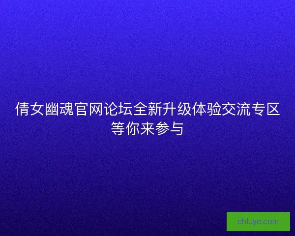 倩女幽魂官网论坛全新升级体验交流专区等你来参与 倩女幽魂官网论坛全新升级体验交流专区等你来参与